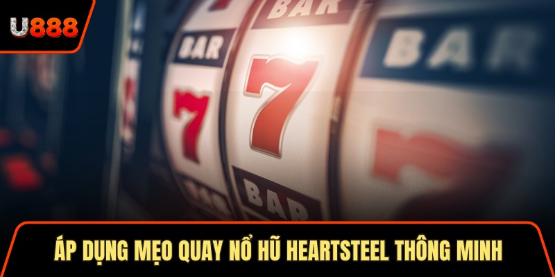 Áp dụng mẹo quay nổ hũ Heartsteel thông minh