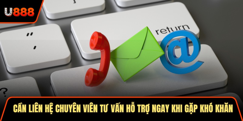 Cần liên hệ chuyên viên tư vấn hỗ trợ ngay khi gặp khó khăn