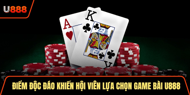 Điểm độc đáo khiến hội viên lựa chọn game bài U888