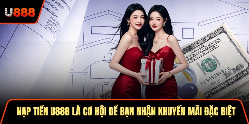 Nạp tiền U888 là cơ hội để bạn nhận khuyến mãi đặc biệt