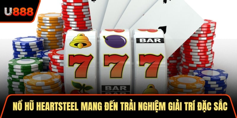 Nổ hũ Heartsteel mang đến trải nghiệm giải trí đặc sắc